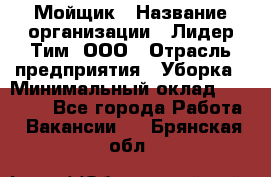 Мойщик › Название организации ­ Лидер Тим, ООО › Отрасль предприятия ­ Уборка › Минимальный оклад ­ 15 300 - Все города Работа » Вакансии   . Брянская обл.